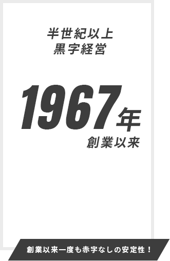 創業以来一度も赤字なしの安定性！
