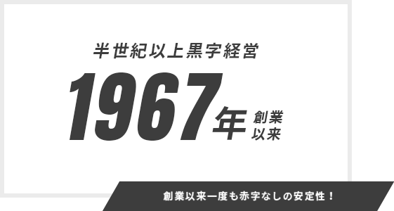 創業以来一度も赤字なしの安定性！ 